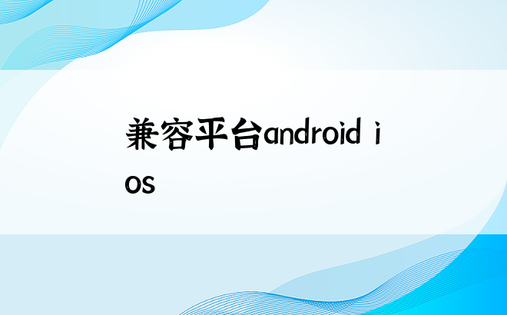 兼容平台android ios