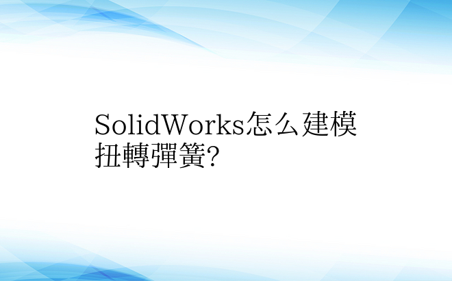 SolidWorks怎么建模扭转弹簧?