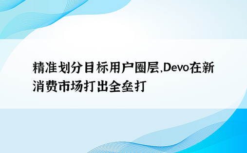 精准划分目标用户圈层，Devo在新消费市场打出全垒打
