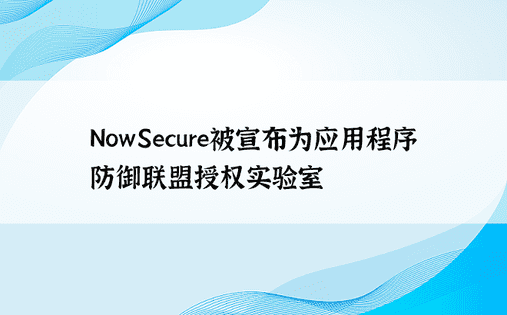 NowSecure被宣布为应用程序防御联盟授权实验室