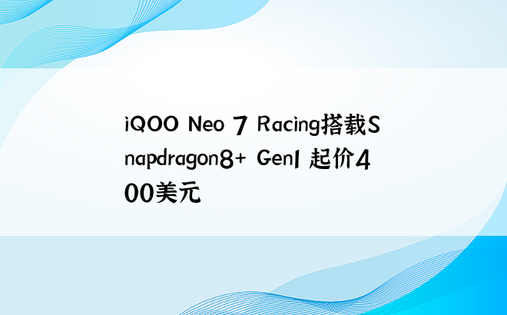 iQOO Neo 7 Racing搭载Snapdragon8+ Gen1 起价400美元