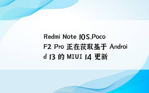 Redmi Note 10S、Poco F2 Pro 正在获取基于 Android 13 的 MIUI 14 更新