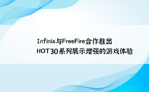 Infinix与FreeFire合作推出HOT30系列展示增强的游戏体验