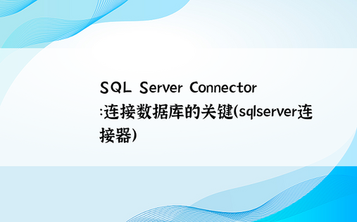 SQL Server Connector：连接数据库的关键（sqlserver连接器）
