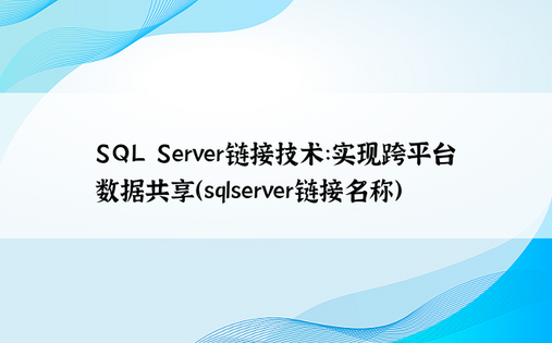 SQL Server链接技术：实现跨平台数据共享（sqlserver链接名称）