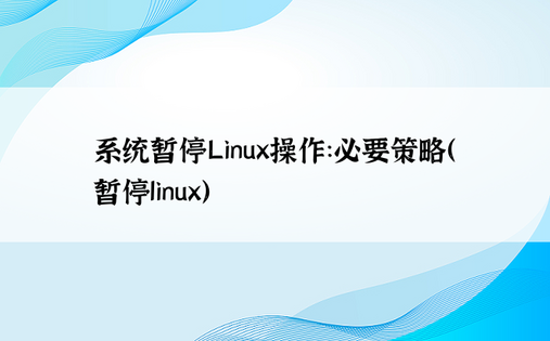系统暂停Linux操作：必要策略（暂停linux） 