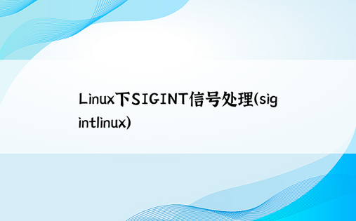 Linux下SIGINT信号处理（sigintlinux） 