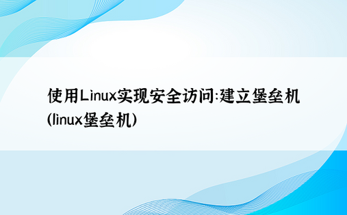 使用Linux实现安全访问：建立堡垒机（linux堡垒机）
