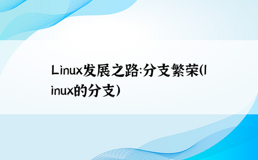 Linux发展之路：分支繁荣（linux的分支）