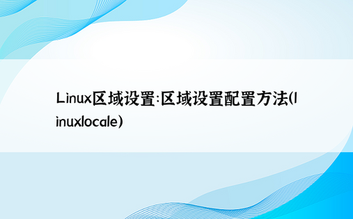 Linux区域设置：区域设置配置方法（linuxlocale） 