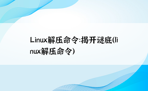 Linux解压命令：揭开谜底（linux解压命令）