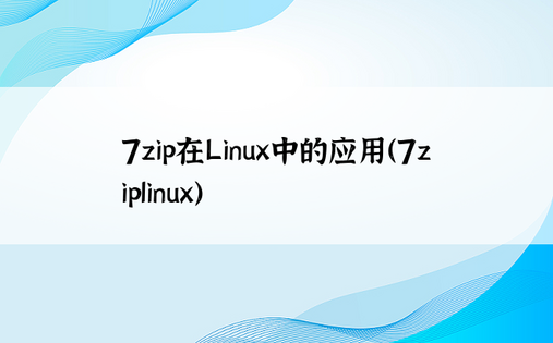 7zip在Linux中的应用（7ziplinux）