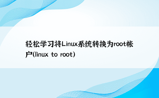 轻松学习将Linux系统转换为root帐户（linux to root）