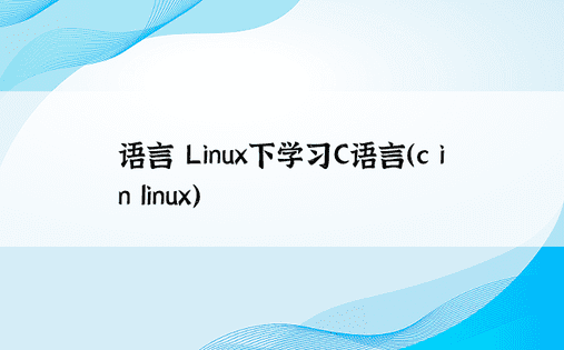 语言 Linux下学习C语言（c in linux） 