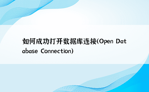 如何成功打开数据库连接（Open Database Connection）