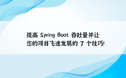 提高 Spring Boot 吞吐量并让您的项目飞速发展的 7 个技巧！ 