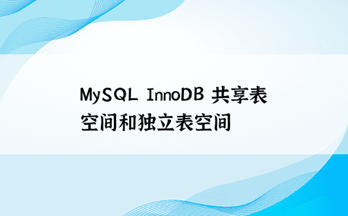 MySQL InnoDB 共享表空间和独立表空间