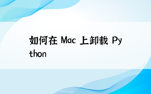 如何在 Mac 上卸载 Python
