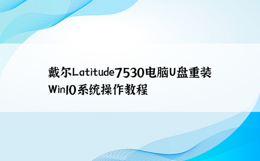 戴尔Latitude7530电脑U盘重装Win10系统操作教程