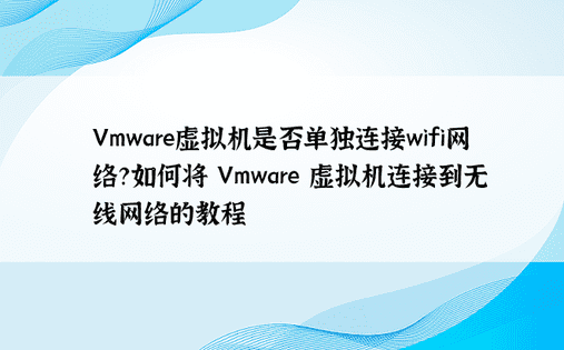 Vmware虚拟机是否单独连接wifi网络？如何将 Vmware 虚拟机连接到无线网络的教程
