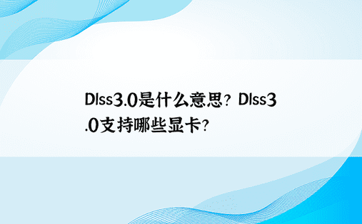 Dlss3.0是什么意思？ Dlss3.0支持哪些显卡？ 