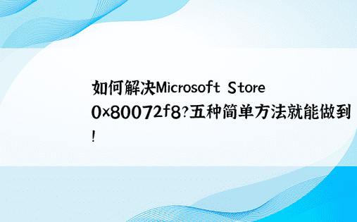 如何解决Microsoft Store 0x80072f8？五种简单方法就能做到！ 