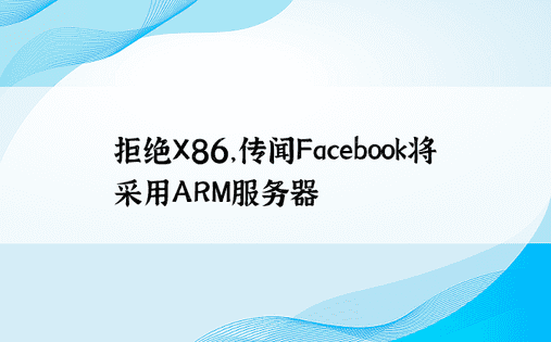 拒绝X86，传闻Facebook将采用ARM服务器
