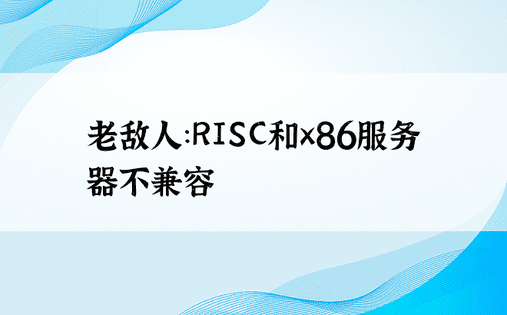 老敌人：RISC和x86服务器不兼容
