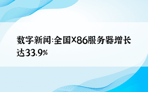数字新闻：全国X86服务器增长达33.9%