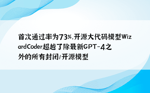 首次通过率为73%，开源大代码模型WizardCoder超越了除最新GPT-4之外的所有封闭/开源模型