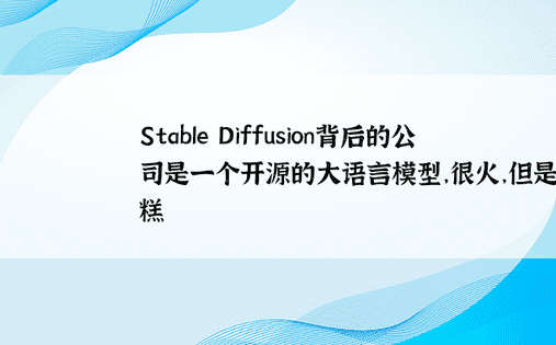 Stable Diffusion背后的公司是一个开源的大语言模型，很火，但是很糟糕