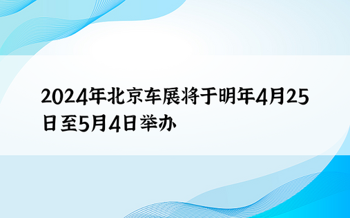 2024年北京车展将于明年4月25日至5月4日举办