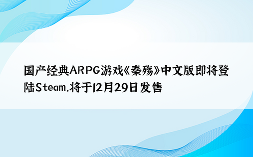 国产经典ARPG游戏《秦殇》中文版即将登陆Steam，将于12月29日发售