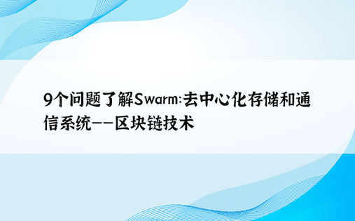 9个问题了解Swarm：去中心化存储和通信系统——区块链技术