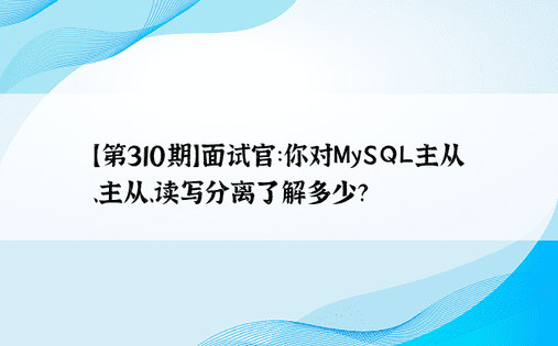 【第310期】面试官：你对MySQL主从、主从、读写分离了解多少？ 