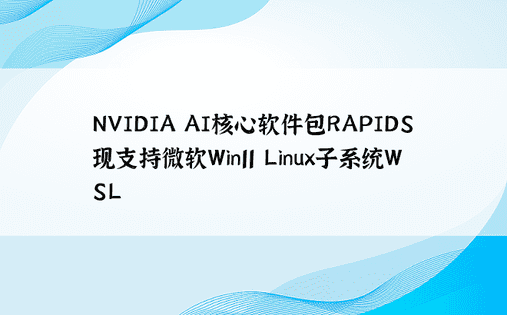 NVIDIA AI核心软件包RAPIDS现支持微软Win11 Linux子系统WSL