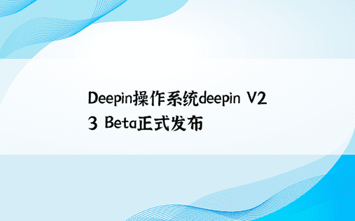 Deepin操作系统deepin V23 Beta正式发布