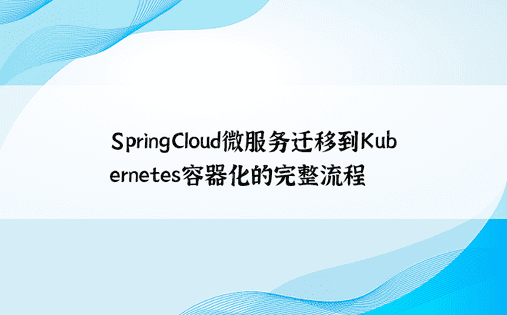 SpringCloud微服务迁移到Kubernetes容器化的完整流程