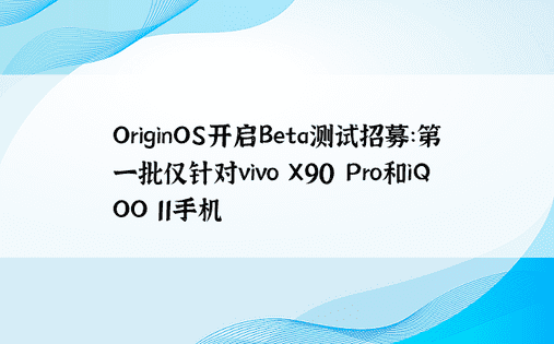 OriginOS开启Beta测试招募：第一批仅针对vivo X90 Pro和iQOO 11手机