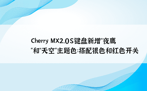 Cherry MX2.0S键盘新增“夜鹰”和“天空”主题色：搭配银色和红色开关