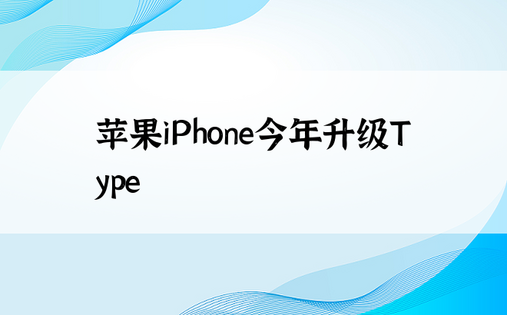 苹果iPhone今年升级Type