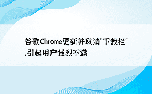 谷歌Chrome更新并取消“下载栏”，引起用户强烈不满