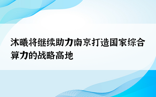 沐曦将继续助力南京打造国家综合算力的战略高地