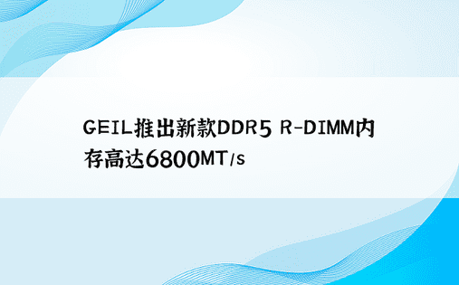 GEIL推出新款DDR5 R-DIMM内存高达6800MT/s