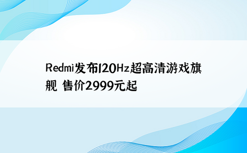 Redmi发布120Hz超高清游戏旗舰 售价2999元起