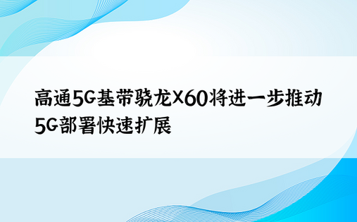 高通5G基带骁龙X60将进一步推动5G部署快速扩展