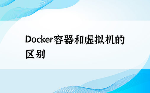 Docker容器和虚拟机的区别