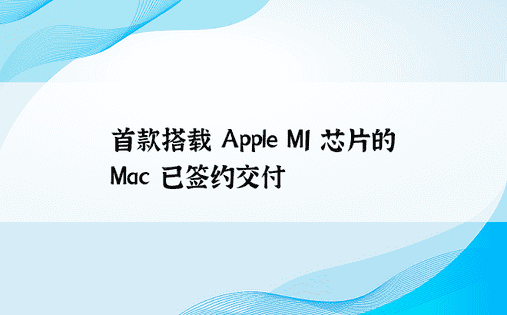 首款搭载 Apple M1 芯片的 Mac 已签约交付