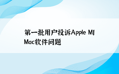第一批用户投诉Apple M1 Mac软件问题