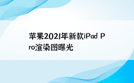 苹果2021年新款iPad Pro渲染图曝光